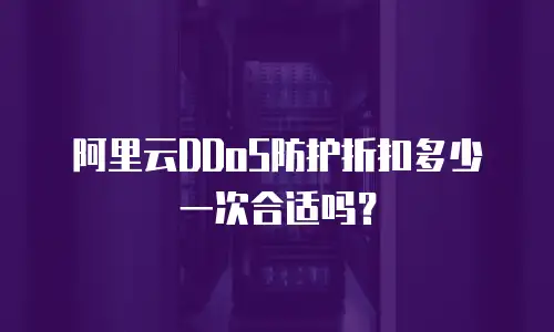 阿里云DDoS防护折扣多少一次合适吗？