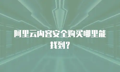 阿里云内容安全购买哪里能找到？