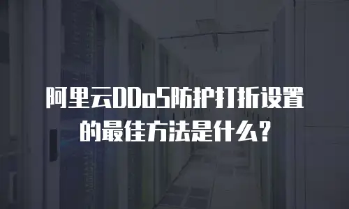 阿里云DDoS防护打折设置的最佳方法是什么？