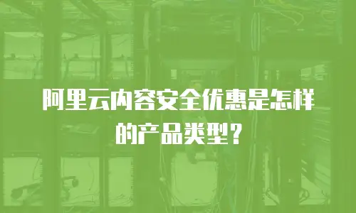 阿里云内容安全优惠是怎样的产品类型？
