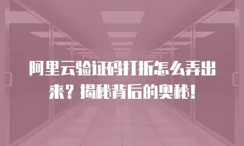 阿里云验证码打折怎么弄出来？揭秘背后的奥秘！