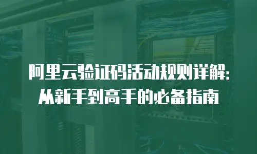 阿里云验证码活动规则详解：从新手到高手的必备指南