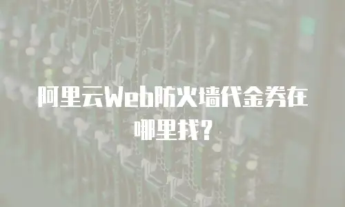 阿里云Web防火墙代金券在哪里找？