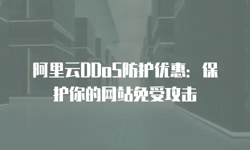 阿里云DDoS防护优惠：保护你的网站免受攻击