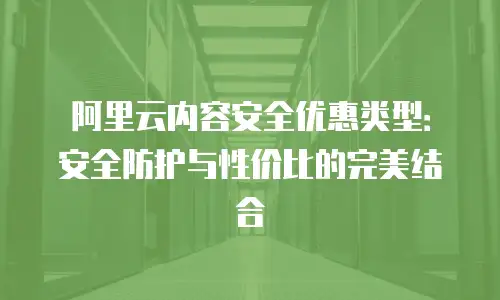 阿里云内容安全优惠类型：安全防护与性价比的完美结合