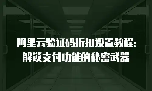 阿里云验证码折扣设置教程：解锁支付功能的秘密武器