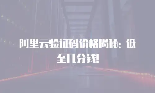阿里云验证码价格揭秘: 低至几分钱!