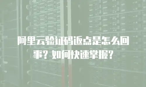 阿里云验证码返点是怎么回事？如何快速掌握？