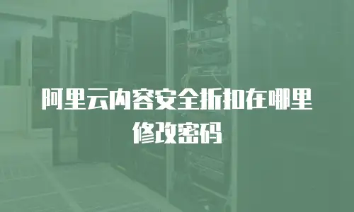 阿里云内容安全折扣在哪里修改密码