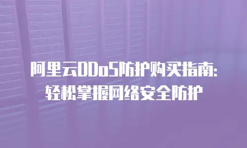 阿里云DDoS防护购买指南：轻松掌握网络安全防护