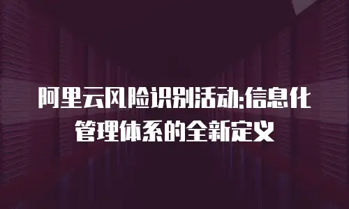 阿里云风险识别活动:信息化管理体系的全新定义