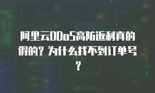 阿里云DDoS高防返利真的假的？为什么找不到订单号？