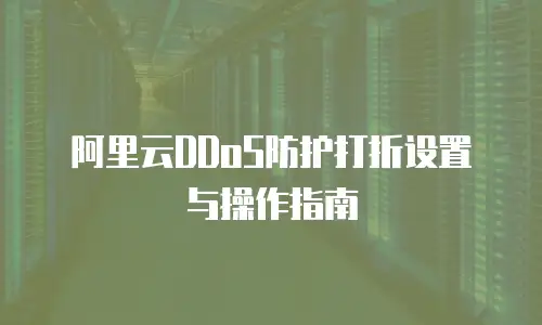 阿里云DDoS防护打折设置与操作指南