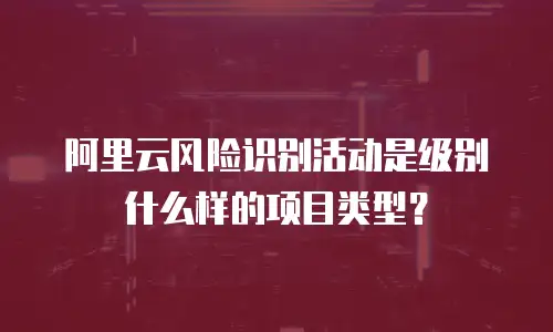 阿里云风险识别活动是级别什么样的项目类型？