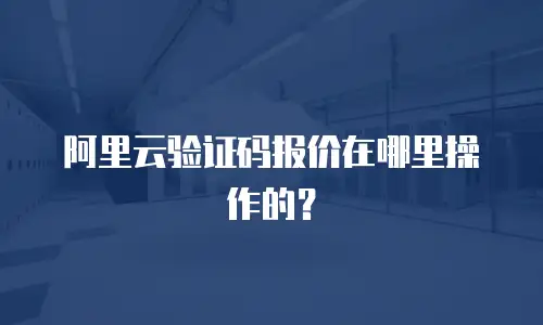 阿里云验证码报价在哪里操作的？