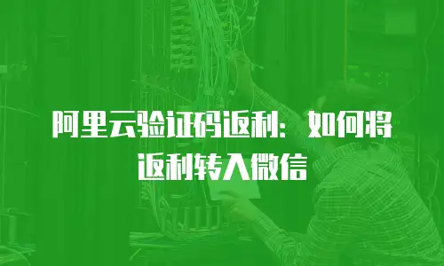 阿里云验证码返利：如何将返利转入微信