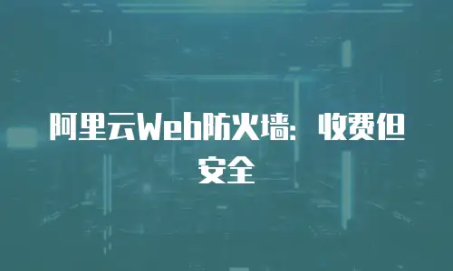 阿里云Web防火墙：收费但安全