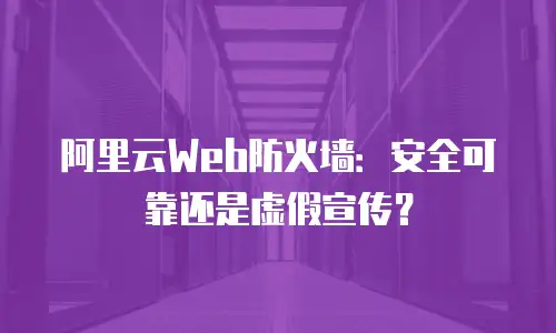 阿里云Web防火墙：安全可靠还是虚假宣传？