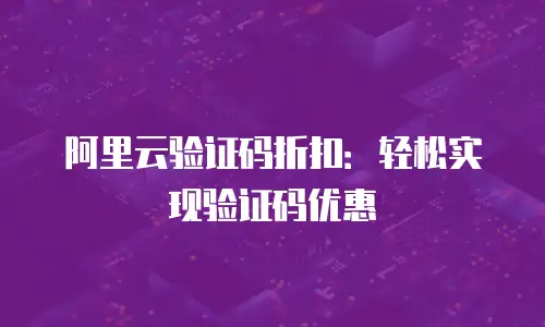 阿里云验证码折扣：轻松实现验证码优惠