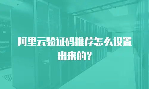 阿里云验证码推荐怎么设置出来的？