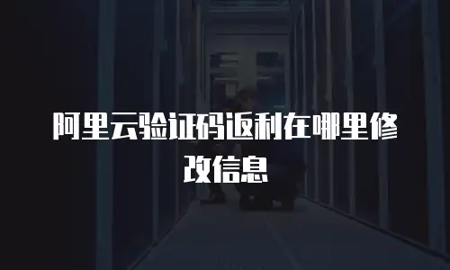 阿里云验证码返利在哪里修改信息