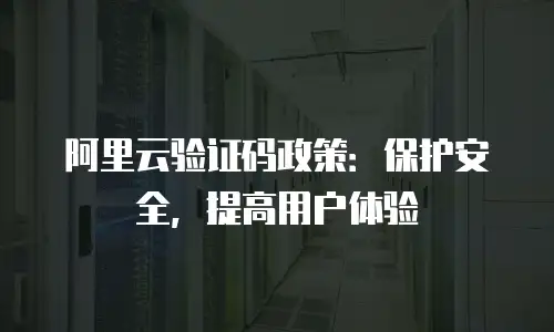 阿里云验证码政策：保护安全，提高用户体验