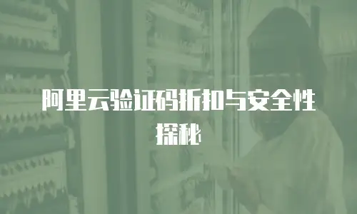阿里云验证码折扣与安全性探秘