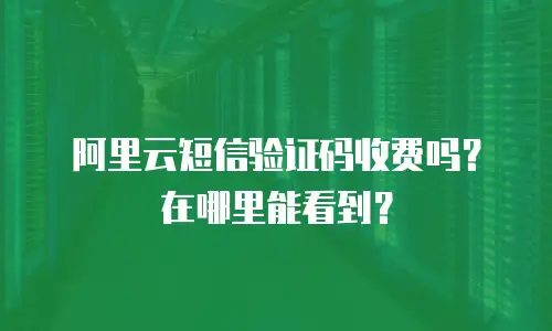 阿里云短信验证码收费吗？在哪里能看到？