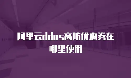 阿里云ddos高防优惠券在哪里使用