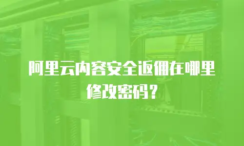 阿里云内容安全返佣在哪里修改密码？