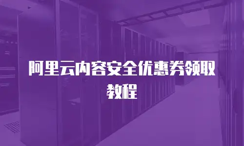 阿里云内容安全优惠券领取教程