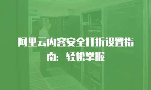 阿里云内容安全打折设置指南：轻松掌握