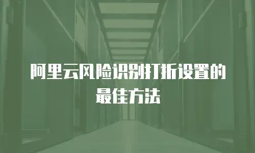 阿里云风险识别打折设置的最佳方法