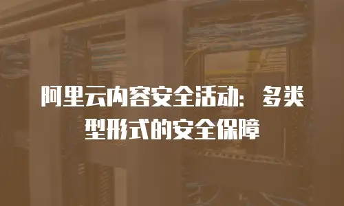 阿里云内容安全活动：多类型形式的安全保障