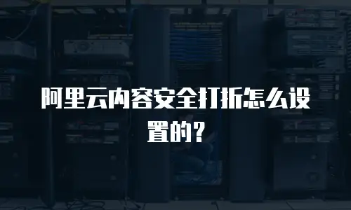 阿里云内容安全打折怎么设置的？