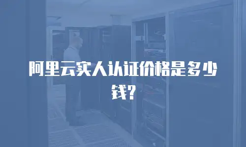 阿里云实人认证价格是多少钱？