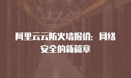 阿里云云防火墙报价：网络安全的新篇章