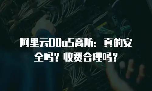 阿里云DDoS高防：真的安全吗？收费合理吗？