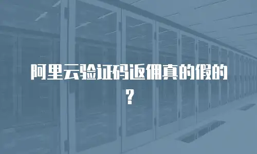 阿里云验证码返佣真的假的？
