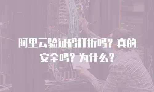阿里云验证码打折吗？真的安全吗？为什么？