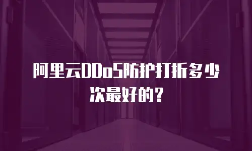 阿里云DDoS防护打折多少次最好的？