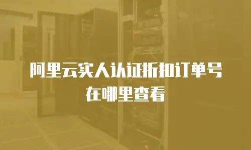 阿里云实人认证折扣订单号在哪里查看