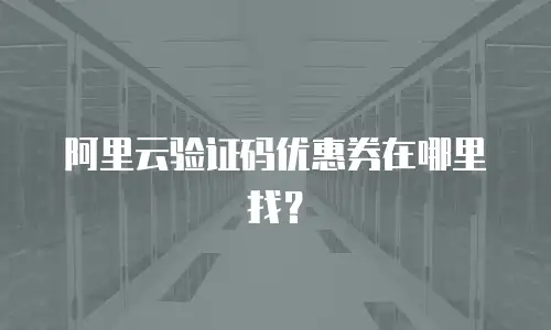 阿里云验证码优惠券在哪里找？