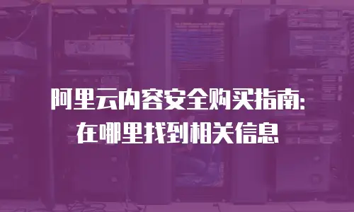 阿里云内容安全购买指南：在哪里找到相关信息