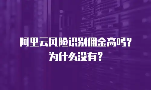 阿里云风险识别佣金高吗？为什么没有？