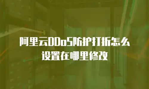 阿里云DDoS防护打折怎么设置在哪里修改