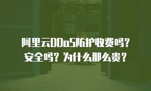 阿里云DDoS防护收费吗？安全吗？为什么那么贵？