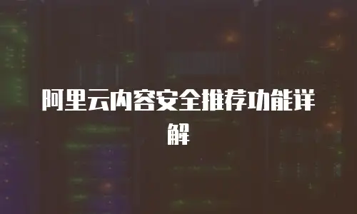 阿里云内容安全推荐功能详解