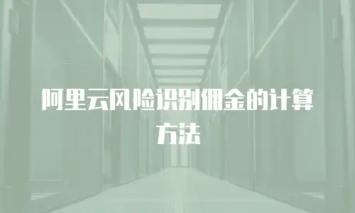 阿里云风险识别佣金的计算方法