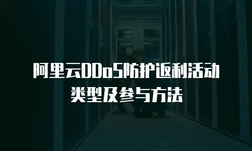 阿里云DDoS防护返利活动类型及参与方法